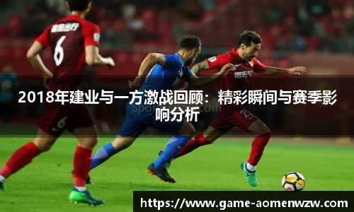 2018年建业与一方激战回顾:精彩瞬间与赛季影响分析