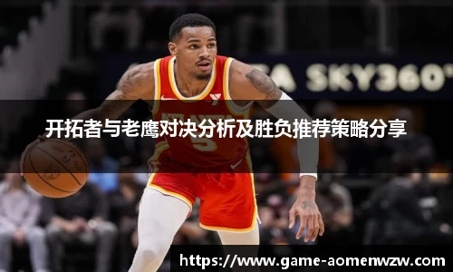 开拓者与老鹰对决分析及胜负推荐策略分享