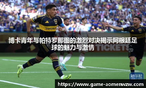 博卡青年与帕特罗那图的激烈对决揭示阿根廷足球的魅力与激情