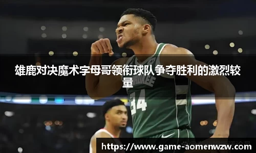 雄鹿对决魔术字母哥领衔球队争夺胜利的激烈较量
