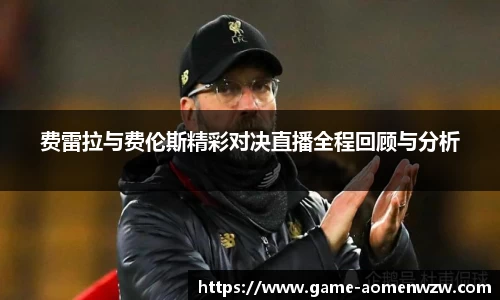 费雷拉与费伦斯精彩对决直播全程回顾与分析