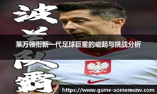 莱万领衔新一代足球巨星的崛起与挑战分析