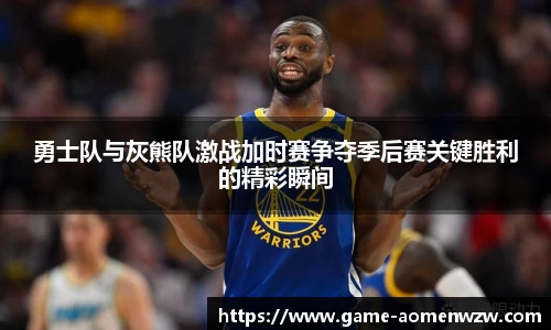 勇士队与灰熊队激战加时赛争夺季后赛关键胜利的精彩瞬间