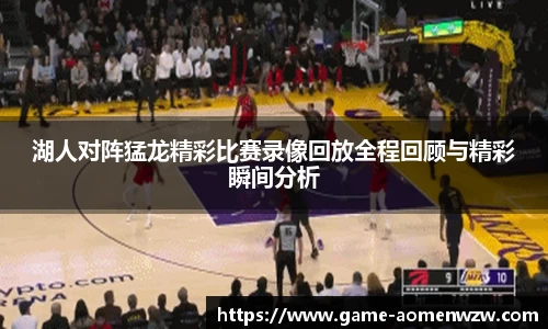 湖人对阵猛龙精彩比赛录像回放全程回顾与精彩瞬间分析