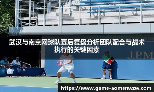武汉与南京网球队赛后复盘分析团队配合与战术执行的关键因素