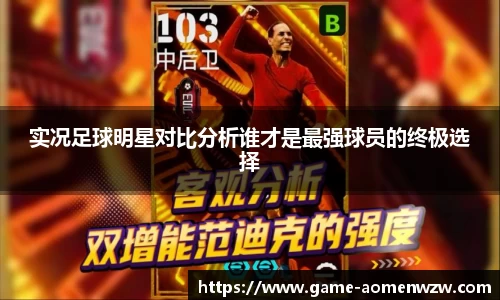 实况足球明星对比分析谁才是最强球员的终极选择