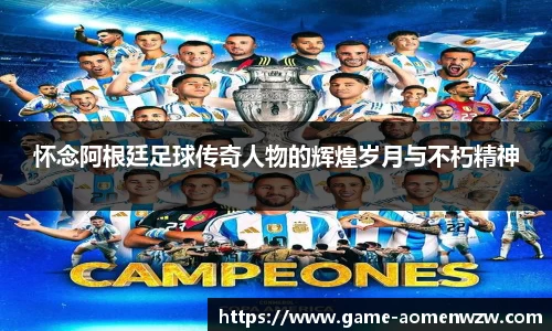 怀念阿根廷足球传奇人物的辉煌岁月与不朽精神