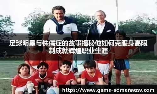 足球明星与侏儒症的故事揭秘他如何克服身高限制成就辉煌职业生涯