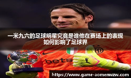 一米九六的足球明星究竟是谁他在赛场上的表现如何影响了足球界