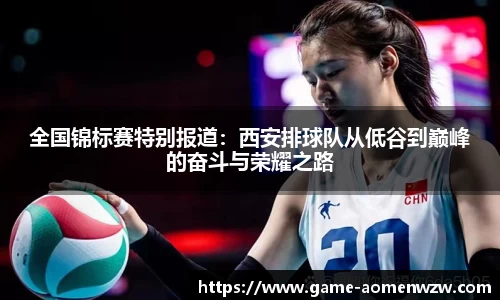 全国锦标赛特别报道：西安排球队从低谷到巅峰的奋斗与荣耀之路