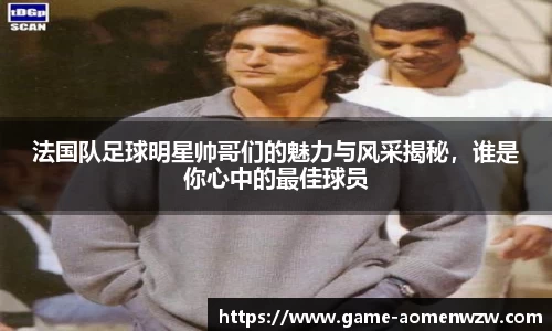 法国队足球明星帅哥们的魅力与风采揭秘，谁是你心中的最佳球员